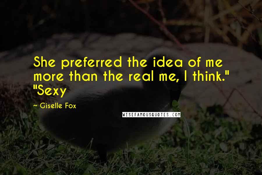 Giselle Fox Quotes: She preferred the idea of me more than the real me, I think." "Sexy