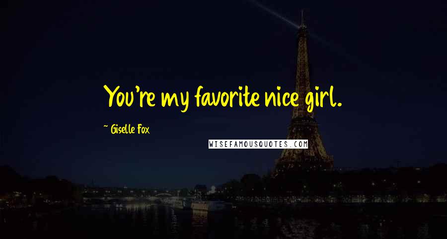 Giselle Fox Quotes: You're my favorite nice girl.