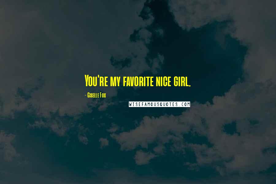 Giselle Fox Quotes: You're my favorite nice girl.