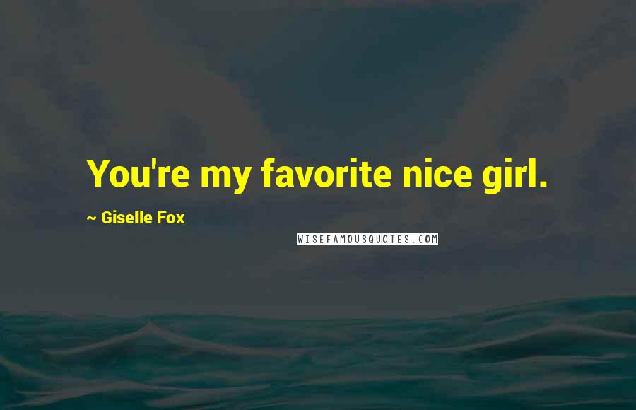 Giselle Fox Quotes: You're my favorite nice girl.