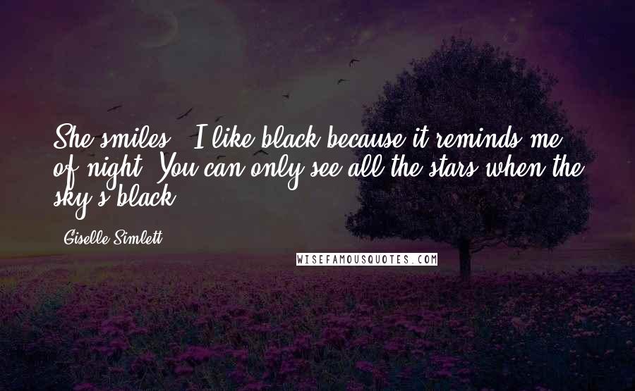 Giselle Simlett Quotes: She smiles. 'I like black because it reminds me of night. You can only see all the stars when the sky's black.