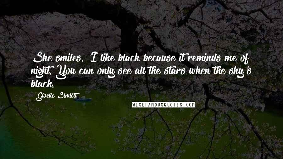 Giselle Simlett Quotes: She smiles. 'I like black because it reminds me of night. You can only see all the stars when the sky's black.