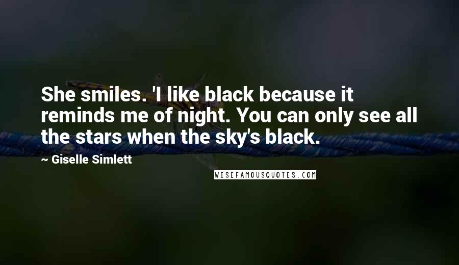 Giselle Simlett Quotes: She smiles. 'I like black because it reminds me of night. You can only see all the stars when the sky's black.