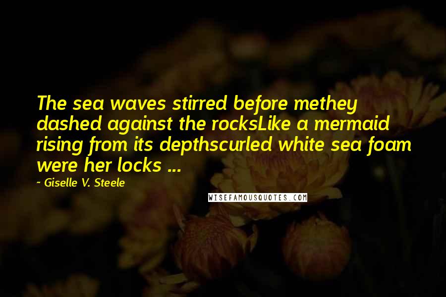 Giselle V. Steele Quotes: The sea waves stirred before methey dashed against the rocksLike a mermaid rising from its depthscurled white sea foam were her locks ...