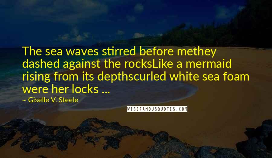 Giselle V. Steele Quotes: The sea waves stirred before methey dashed against the rocksLike a mermaid rising from its depthscurled white sea foam were her locks ...