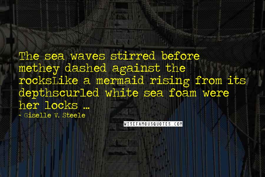 Giselle V. Steele Quotes: The sea waves stirred before methey dashed against the rocksLike a mermaid rising from its depthscurled white sea foam were her locks ...