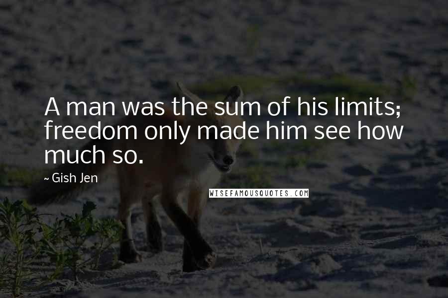 Gish Jen Quotes: A man was the sum of his limits; freedom only made him see how much so.