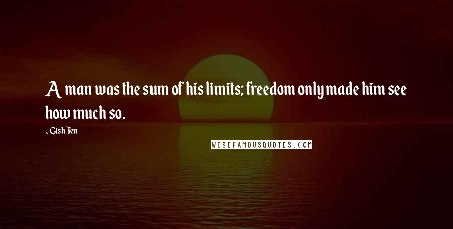 Gish Jen Quotes: A man was the sum of his limits; freedom only made him see how much so.