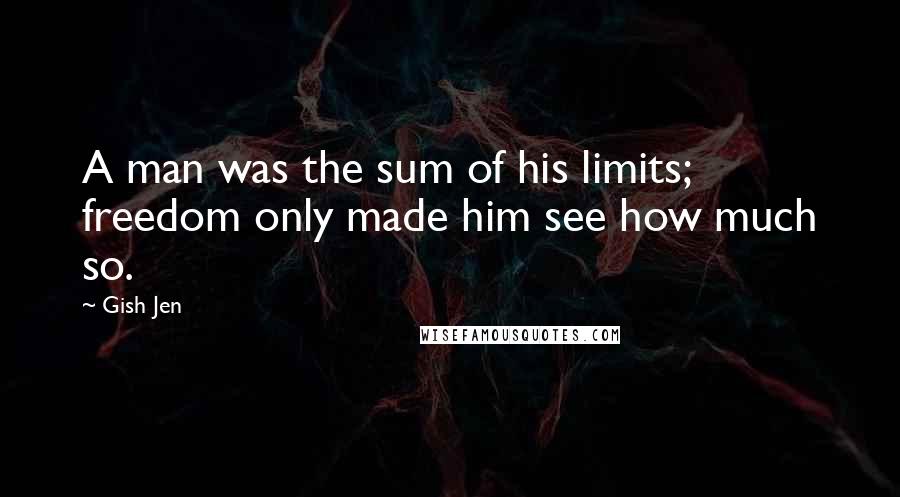 Gish Jen Quotes: A man was the sum of his limits; freedom only made him see how much so.