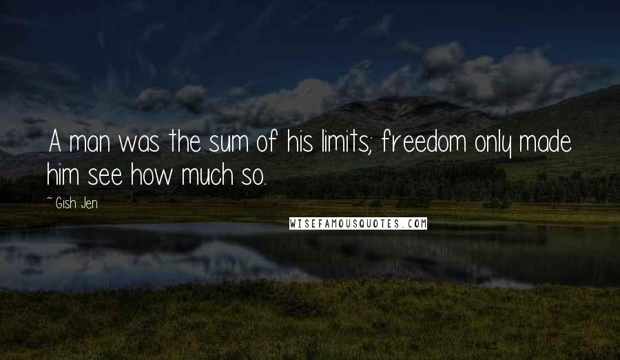 Gish Jen Quotes: A man was the sum of his limits; freedom only made him see how much so.