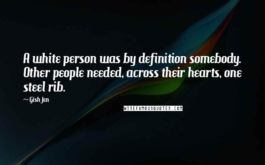 Gish Jen Quotes: A white person was by definition somebody. Other people needed, across their hearts, one steel rib.