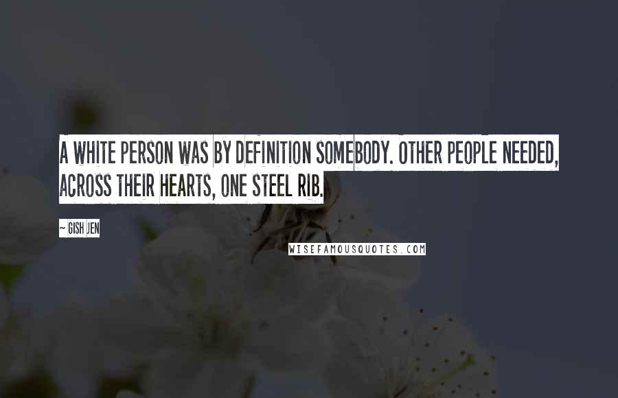 Gish Jen Quotes: A white person was by definition somebody. Other people needed, across their hearts, one steel rib.