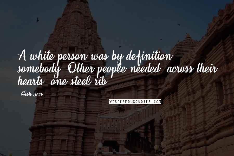 Gish Jen Quotes: A white person was by definition somebody. Other people needed, across their hearts, one steel rib.