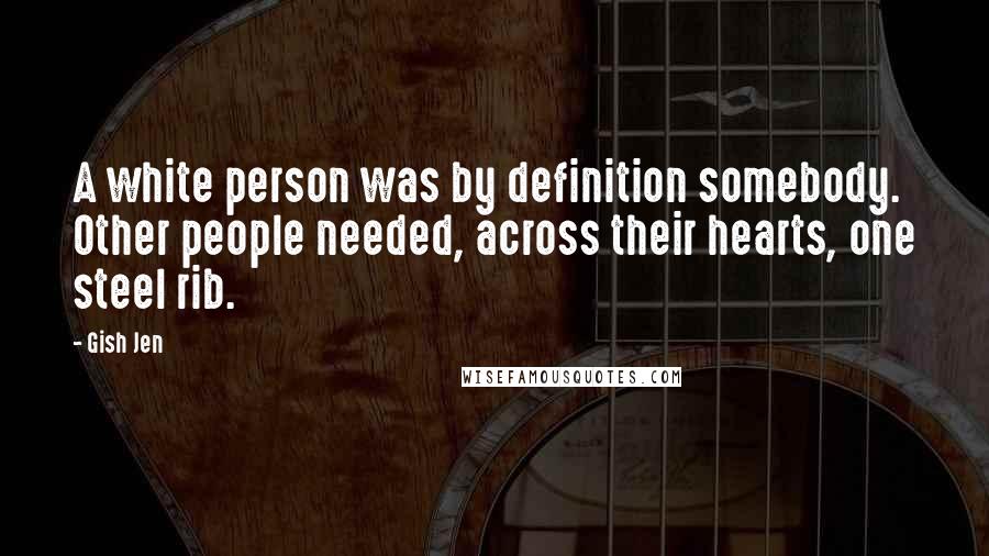 Gish Jen Quotes: A white person was by definition somebody. Other people needed, across their hearts, one steel rib.