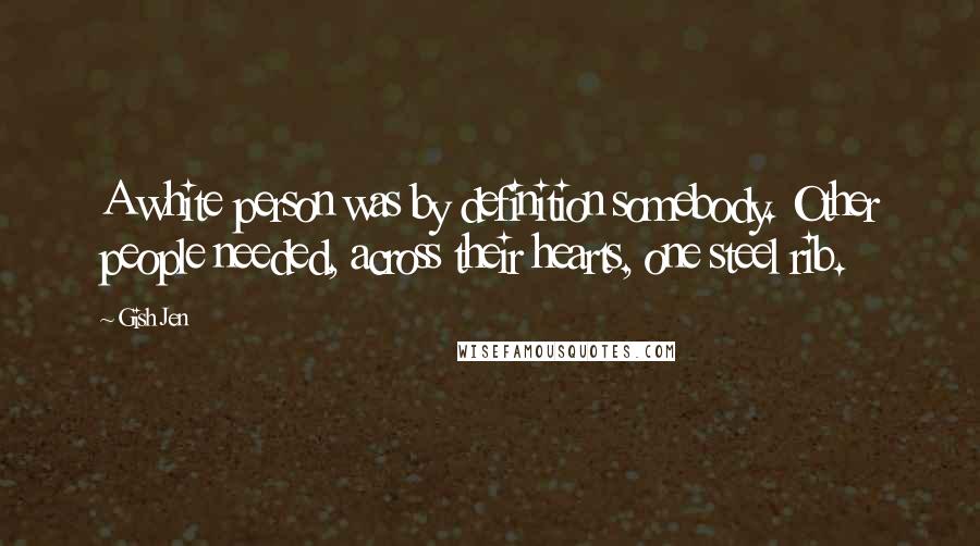 Gish Jen Quotes: A white person was by definition somebody. Other people needed, across their hearts, one steel rib.