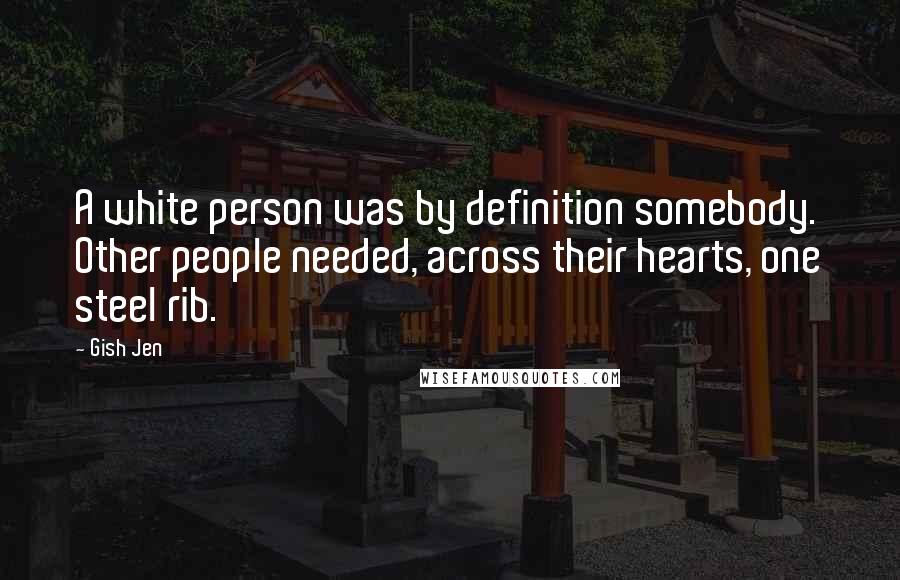 Gish Jen Quotes: A white person was by definition somebody. Other people needed, across their hearts, one steel rib.