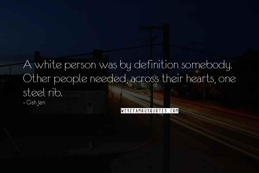 Gish Jen Quotes: A white person was by definition somebody. Other people needed, across their hearts, one steel rib.