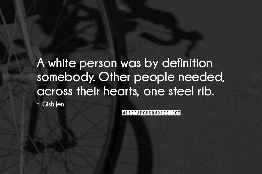 Gish Jen Quotes: A white person was by definition somebody. Other people needed, across their hearts, one steel rib.