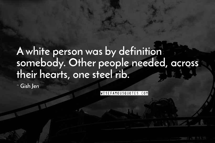 Gish Jen Quotes: A white person was by definition somebody. Other people needed, across their hearts, one steel rib.