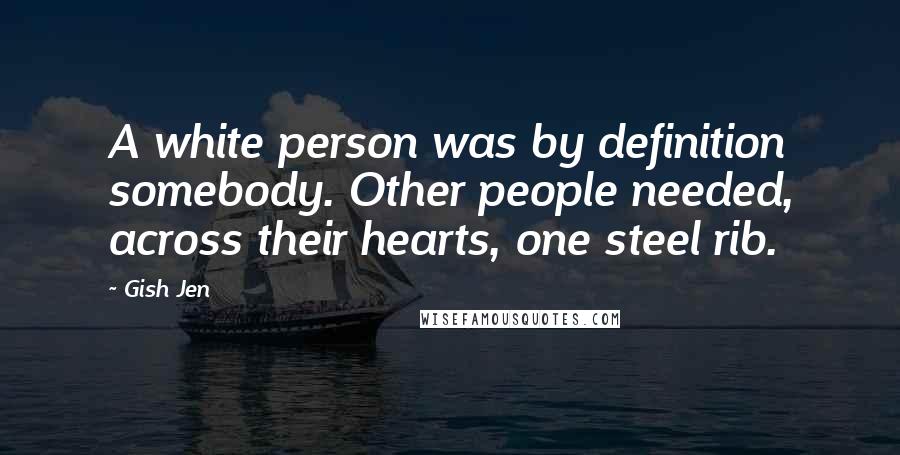 Gish Jen Quotes: A white person was by definition somebody. Other people needed, across their hearts, one steel rib.