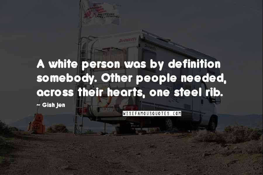 Gish Jen Quotes: A white person was by definition somebody. Other people needed, across their hearts, one steel rib.