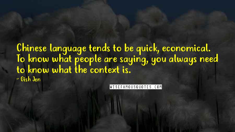Gish Jen Quotes: Chinese language tends to be quick, economical. To know what people are saying, you always need to know what the context is.