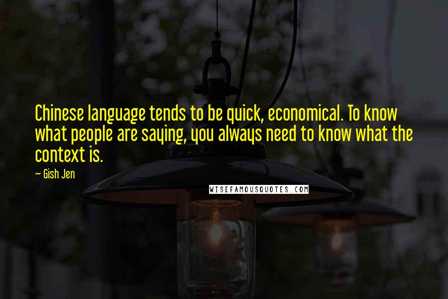 Gish Jen Quotes: Chinese language tends to be quick, economical. To know what people are saying, you always need to know what the context is.