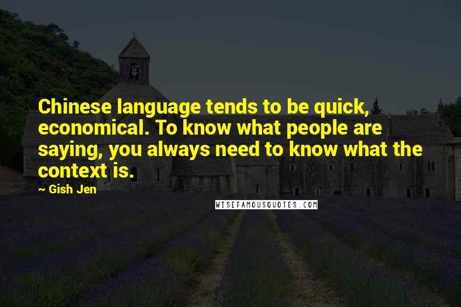 Gish Jen Quotes: Chinese language tends to be quick, economical. To know what people are saying, you always need to know what the context is.
