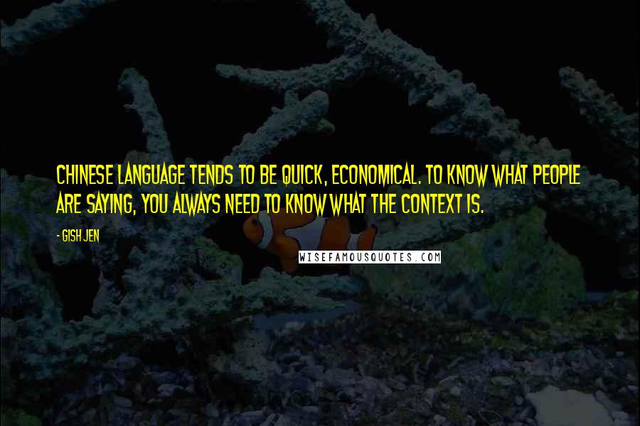 Gish Jen Quotes: Chinese language tends to be quick, economical. To know what people are saying, you always need to know what the context is.