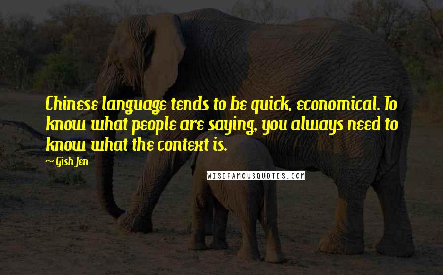 Gish Jen Quotes: Chinese language tends to be quick, economical. To know what people are saying, you always need to know what the context is.