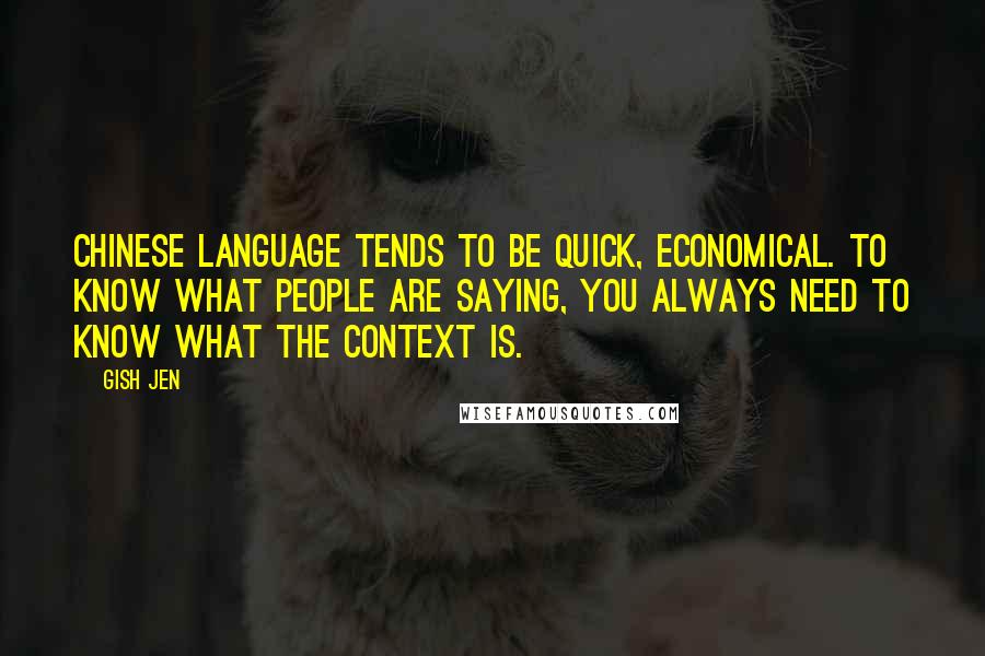 Gish Jen Quotes: Chinese language tends to be quick, economical. To know what people are saying, you always need to know what the context is.