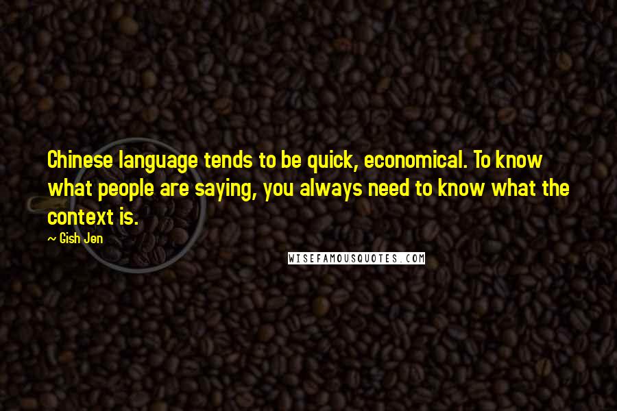 Gish Jen Quotes: Chinese language tends to be quick, economical. To know what people are saying, you always need to know what the context is.
