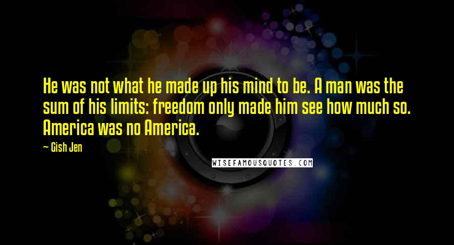 Gish Jen Quotes: He was not what he made up his mind to be. A man was the sum of his limits: freedom only made him see how much so. America was no America.