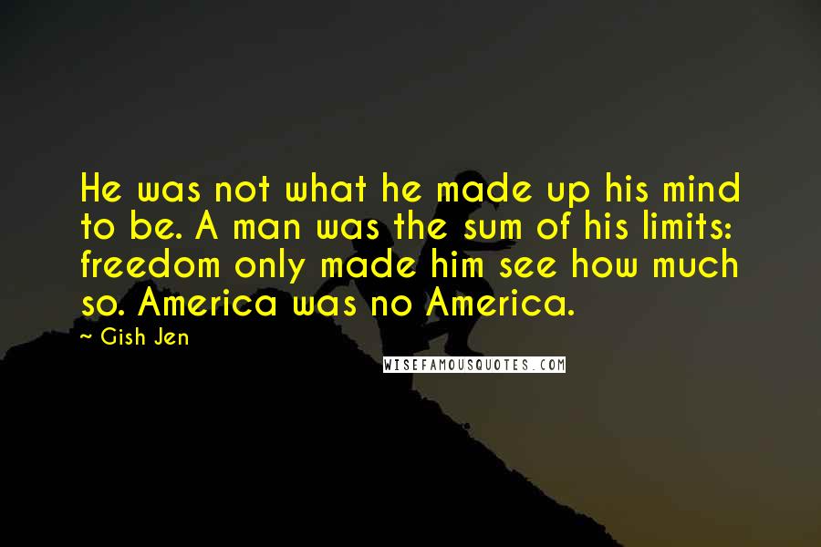 Gish Jen Quotes: He was not what he made up his mind to be. A man was the sum of his limits: freedom only made him see how much so. America was no America.