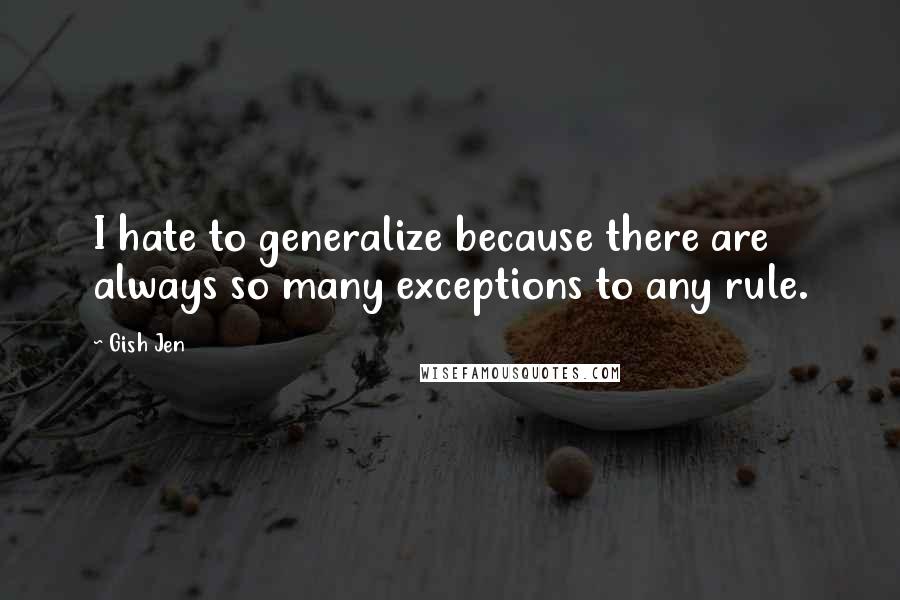 Gish Jen Quotes: I hate to generalize because there are always so many exceptions to any rule.