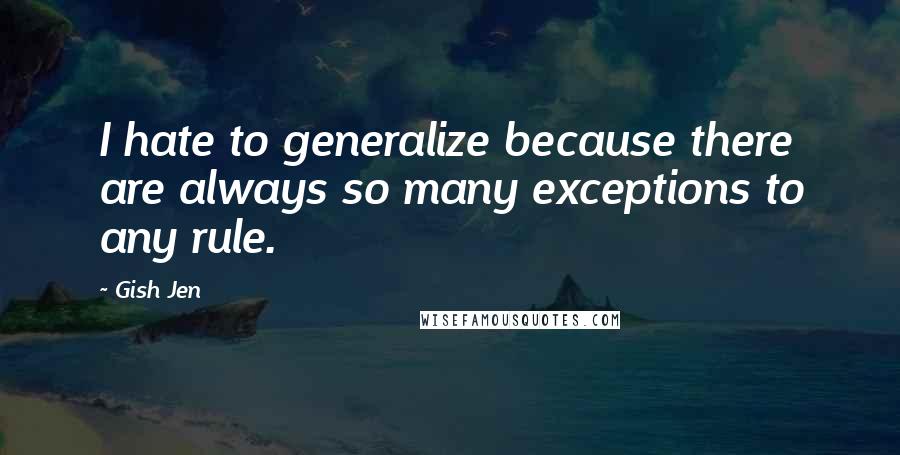 Gish Jen Quotes: I hate to generalize because there are always so many exceptions to any rule.