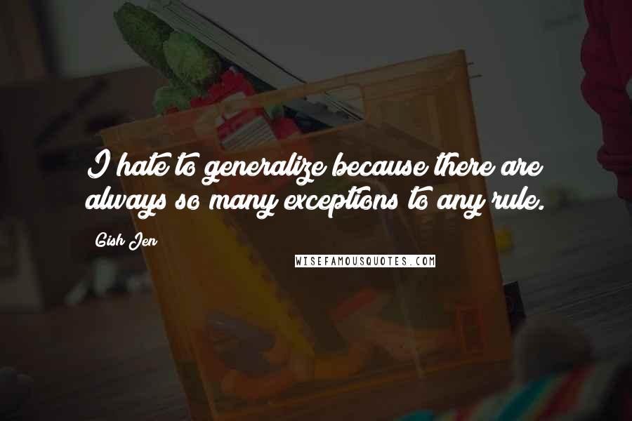 Gish Jen Quotes: I hate to generalize because there are always so many exceptions to any rule.