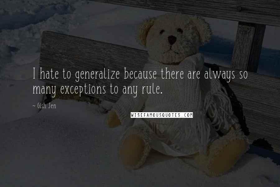 Gish Jen Quotes: I hate to generalize because there are always so many exceptions to any rule.