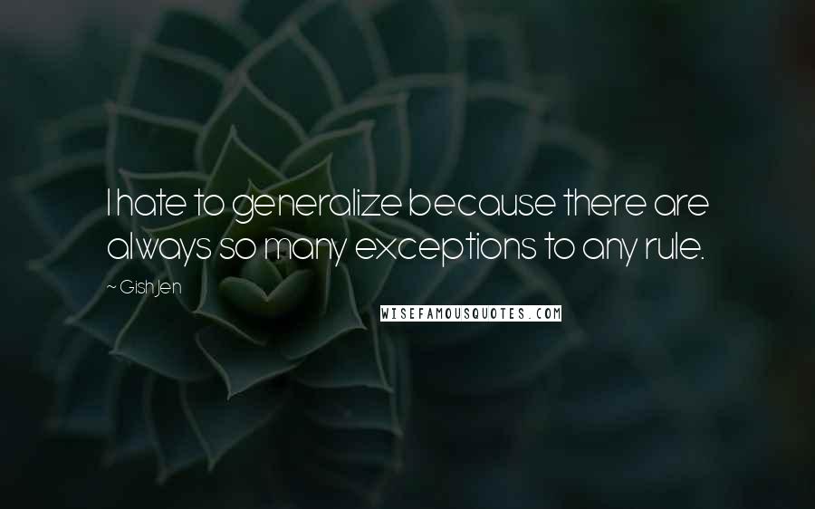 Gish Jen Quotes: I hate to generalize because there are always so many exceptions to any rule.