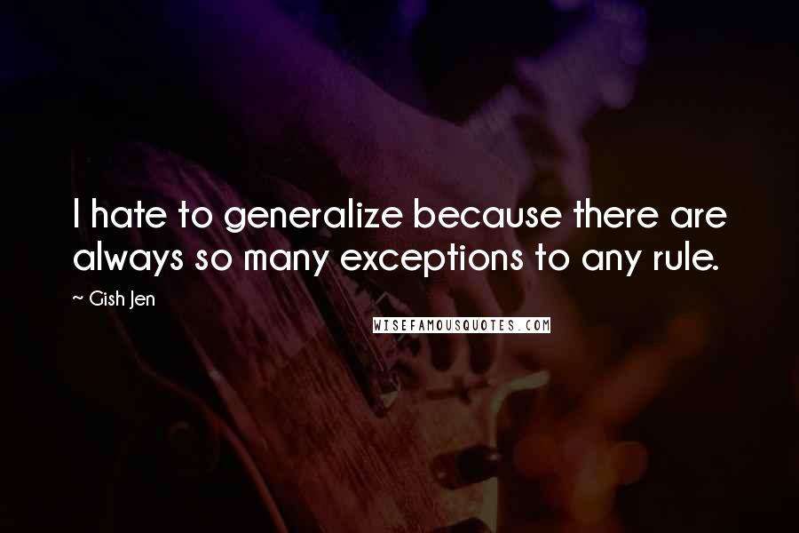 Gish Jen Quotes: I hate to generalize because there are always so many exceptions to any rule.