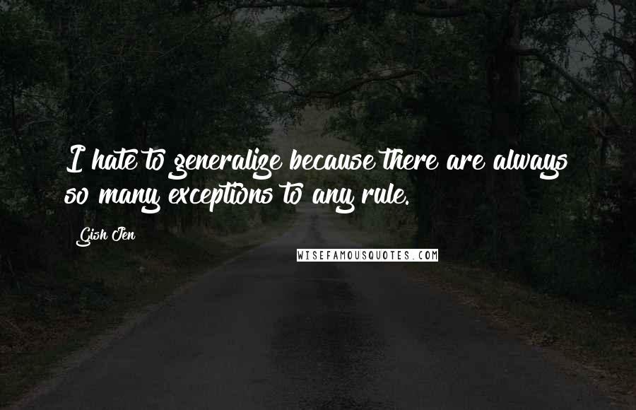 Gish Jen Quotes: I hate to generalize because there are always so many exceptions to any rule.