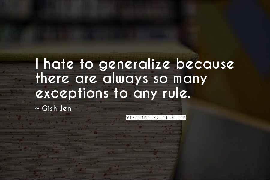 Gish Jen Quotes: I hate to generalize because there are always so many exceptions to any rule.