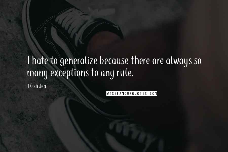 Gish Jen Quotes: I hate to generalize because there are always so many exceptions to any rule.