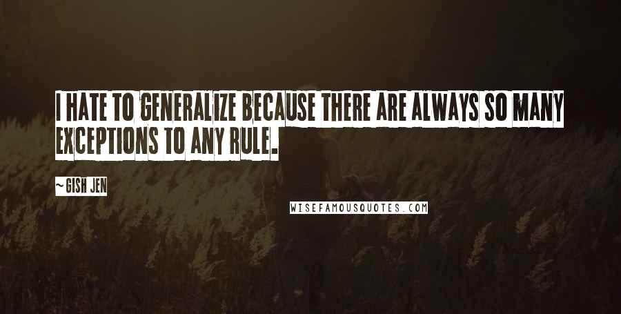 Gish Jen Quotes: I hate to generalize because there are always so many exceptions to any rule.