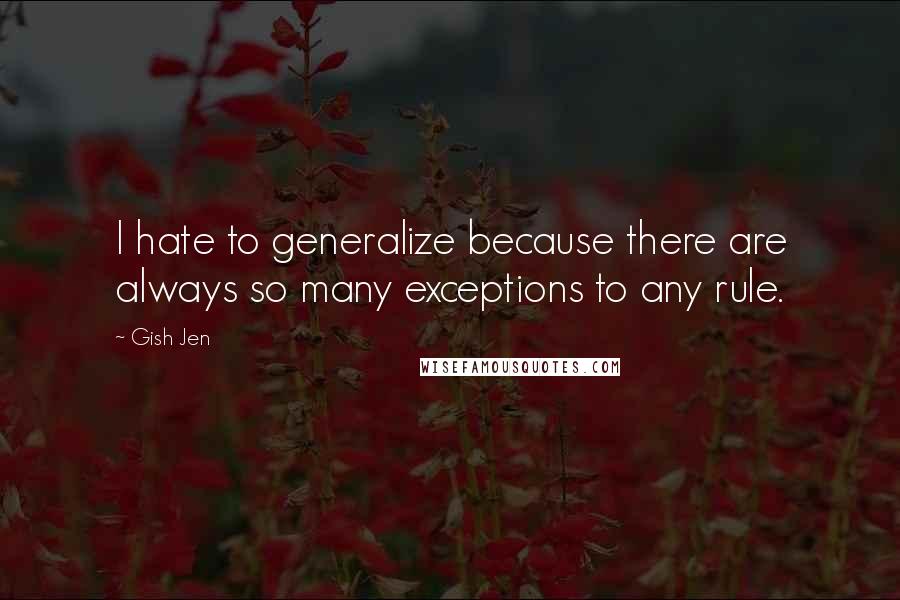 Gish Jen Quotes: I hate to generalize because there are always so many exceptions to any rule.