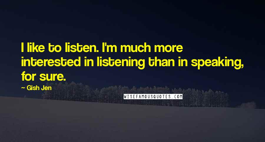 Gish Jen Quotes: I like to listen. I'm much more interested in listening than in speaking, for sure.