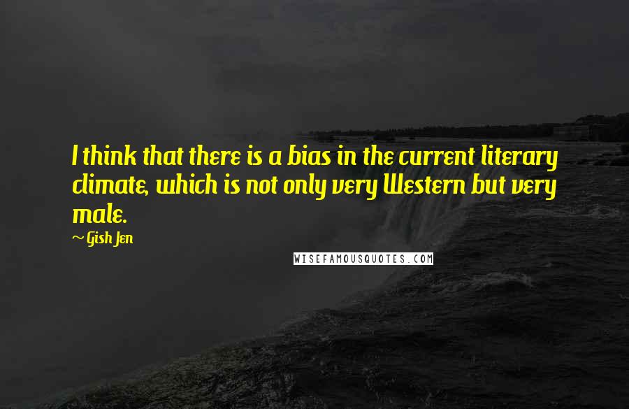 Gish Jen Quotes: I think that there is a bias in the current literary climate, which is not only very Western but very male.