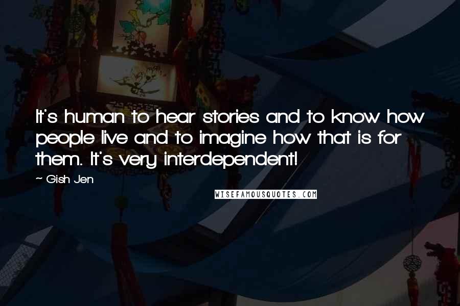 Gish Jen Quotes: It's human to hear stories and to know how people live and to imagine how that is for them. It's very interdependent!