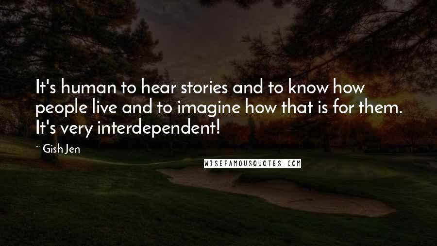 Gish Jen Quotes: It's human to hear stories and to know how people live and to imagine how that is for them. It's very interdependent!