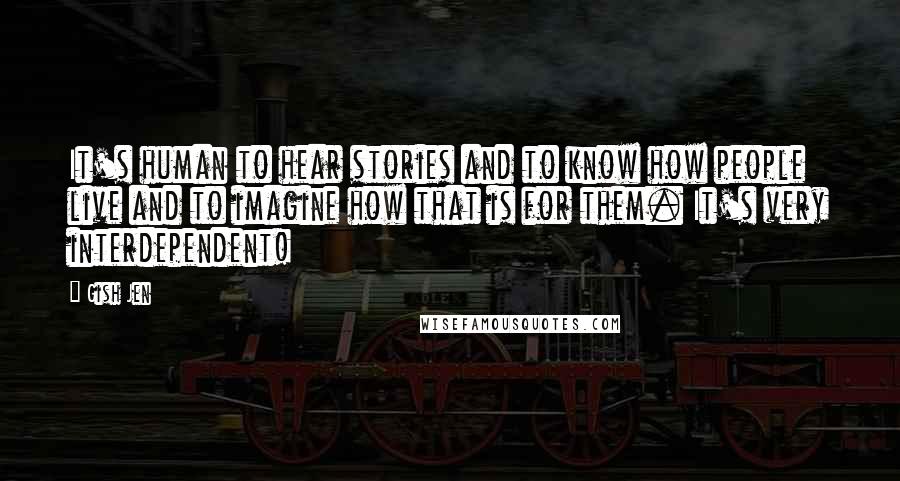 Gish Jen Quotes: It's human to hear stories and to know how people live and to imagine how that is for them. It's very interdependent!